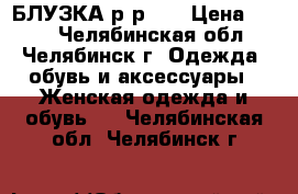 БЛУЗКА р-р 54 › Цена ­ 700 - Челябинская обл., Челябинск г. Одежда, обувь и аксессуары » Женская одежда и обувь   . Челябинская обл.,Челябинск г.